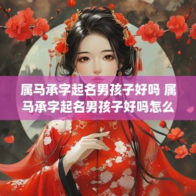 属马承字起名男孩子好吗 属马承字起名男孩子好吗怎么取