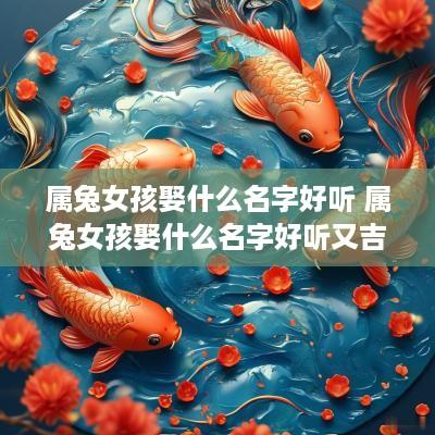 属兔女孩娶什么名字好听 属兔女孩娶什么名字好听又吉利