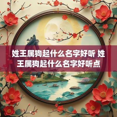 姓王属狗起什么名字好听 姓王属狗起什么名字好听点