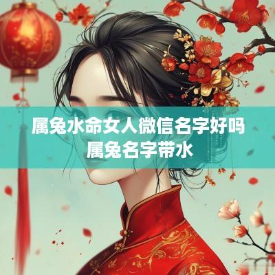 属兔水命女人微信名字好吗 属兔名字带水