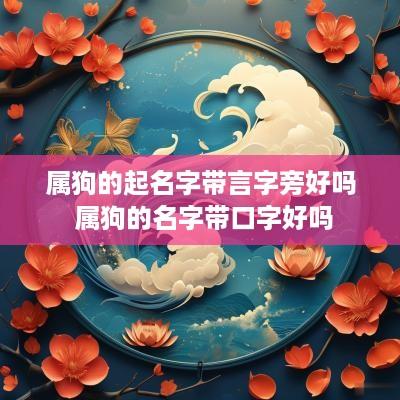 属狗的起名字带言字旁好吗 属狗的名字带口字好吗