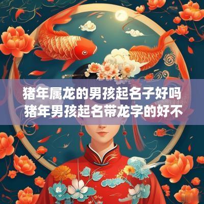 猪年属龙的男孩起名子好吗 猪年男孩起名带龙字的好不好