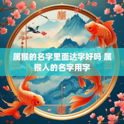 属猴的名字里面达字好吗 属猴人的名字用字