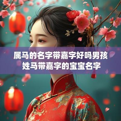 属马的名字带嘉字好吗男孩 姓马带嘉字的宝宝名字