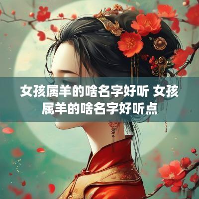 女孩属羊的啥名字好听 女孩属羊的啥名字好听点