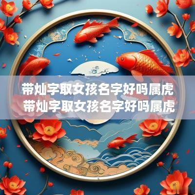 带灿字取女孩名字好吗属虎 带灿字取女孩名字好吗属虎的