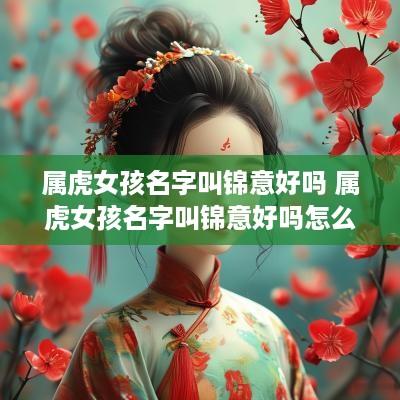 属虎女孩名字叫锦意好吗 属虎女孩名字叫锦意好吗怎么取