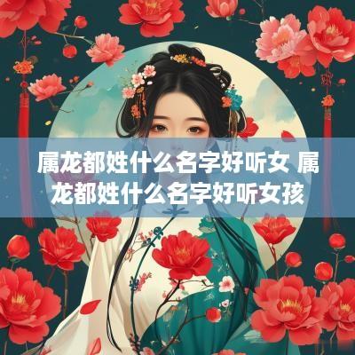 属龙都姓什么名字好听女 属龙都姓什么名字好听女孩