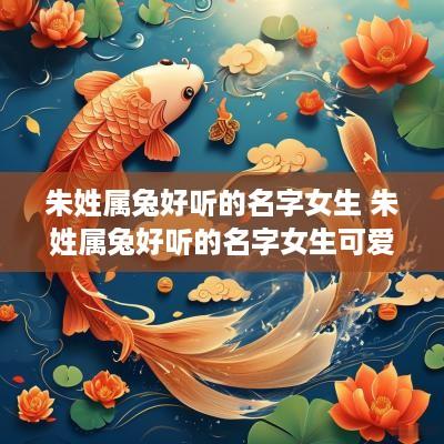 朱姓属兔好听的名字女生 朱姓属兔好听的名字女生可爱