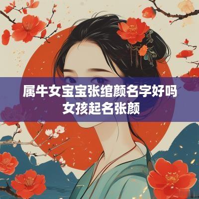 属牛女宝宝张绾颜名字好吗 女孩起名张颜