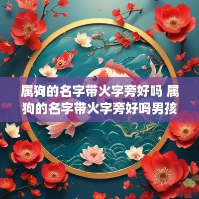 属狗的名字带火字旁好吗 属狗的名字带火字旁好吗男孩