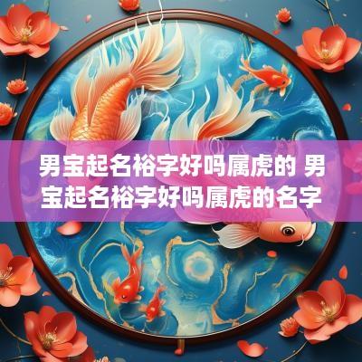 男宝起名裕字好吗属虎的 男宝起名裕字好吗属虎的名字