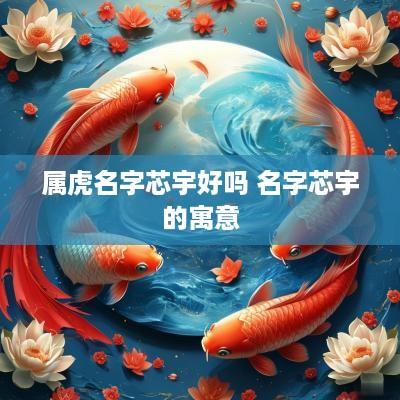 属虎名字芯宇好吗 名字芯宇的寓意