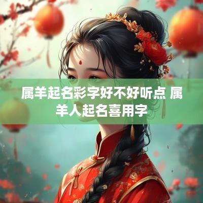 属羊起名彩字好不好听点 属羊人起名喜用字