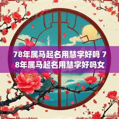 78年属马起名用慧字好吗 78年属马起名用慧字好吗女孩