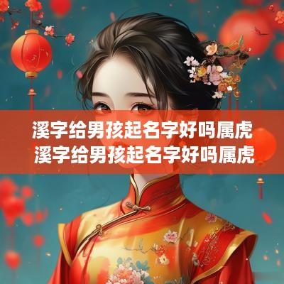 溪字给男孩起名字好吗属虎 溪字给男孩起名字好吗属虎的
