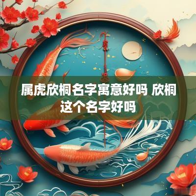 属虎欣桐名字寓意好吗 欣桐这个名字好吗