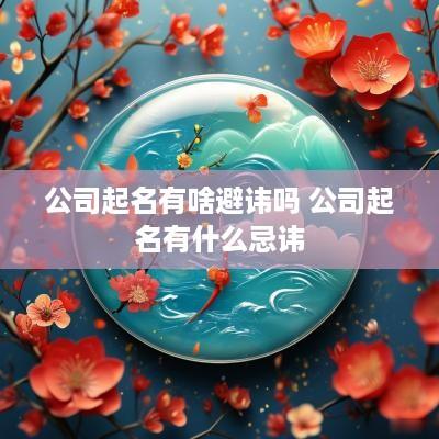 公司起名有啥避讳吗 公司起名有什么忌讳