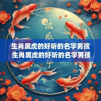 生肖属虎的好听的名字男孩 生肖属虎的好听的名字男孩子
