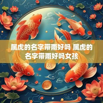 属虎的名字带雨好吗 属虎的名字带雨好吗女孩