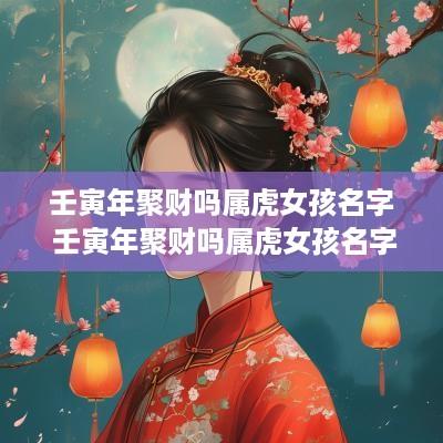 壬寅年聚财吗属虎女孩名字 壬寅年聚财吗属虎女孩名字叫什么