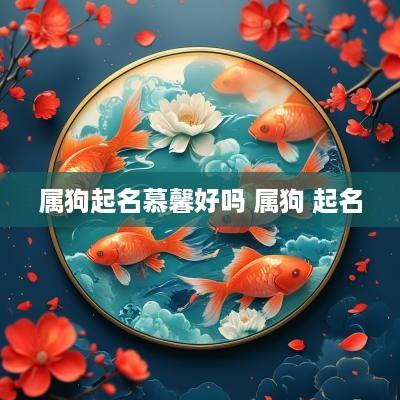 属狗起名慕馨好吗 属狗 起名