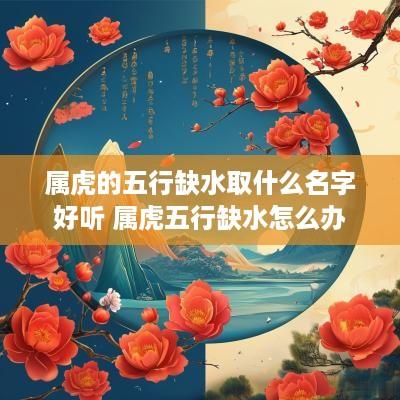 属虎的五行缺水取什么名字好听 属虎五行缺水怎么办