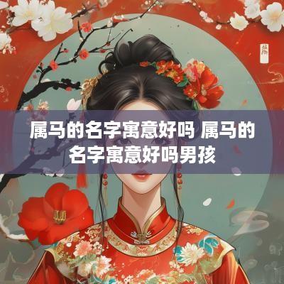 属马的名字寓意好吗 属马的名字寓意好吗男孩