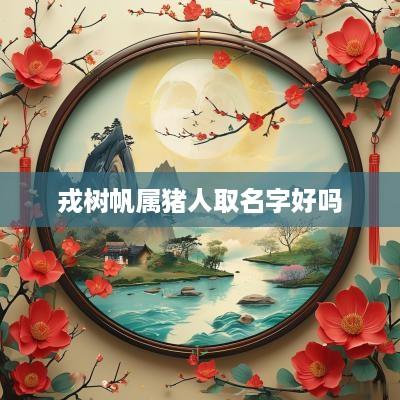 戎树帆属猪人取名字好吗