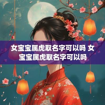 女宝宝属虎取名字可以吗 女宝宝属虎取名字可以吗