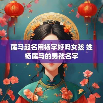 属马起名用杨字好吗女孩 姓杨属马的男孩名字