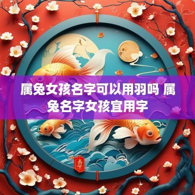 属兔女孩名字可以用羽吗 属兔名字女孩宜用字