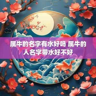 属牛的名字有水好吗 属牛的人名字带水好不好