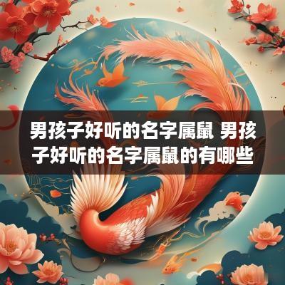 男孩子好听的名字属鼠 男孩子好听的名字属鼠的有哪些