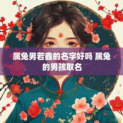 属兔男若鑫的名字好吗 属兔的男孩取名