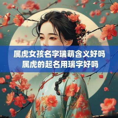 属虎女孩名字瑞萌含义好吗 属虎的起名用瑞字好吗