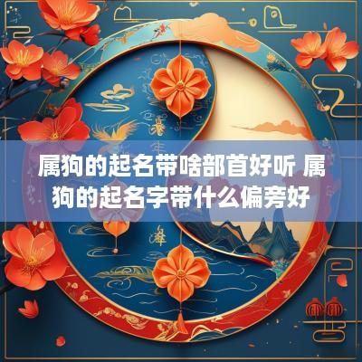 属狗的起名带啥部首好听 属狗的起名字带什么偏旁好