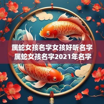 属蛇女孩名字女孩好听名字 属蛇女孩名字2025年名字大全