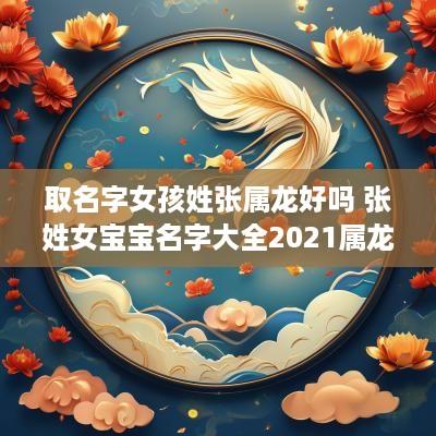 取名字女孩姓张属龙好吗 张姓女宝宝名字大全2025属龙