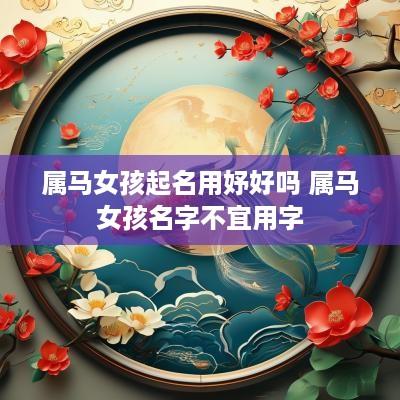 属马女孩起名用妤好吗 属马女孩名字不宜用字