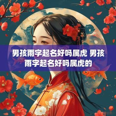 男孩雨字起名好吗属虎 男孩雨字起名好吗属虎的