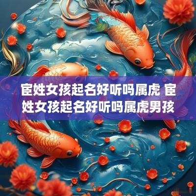 宦姓女孩起名好听吗属虎 宦姓女孩起名好听吗属虎男孩