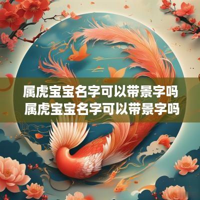 属虎宝宝名字可以带景字吗 属虎宝宝名字可以带景字吗女孩