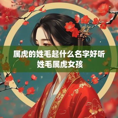 属虎的姓毛起什么名字好听 姓毛属虎女孩