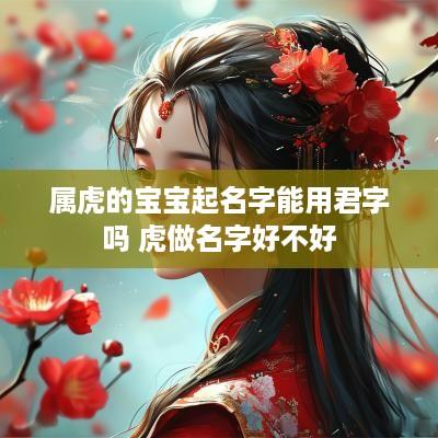 属虎的宝宝起名字能用君字吗 虎做名字好不好
