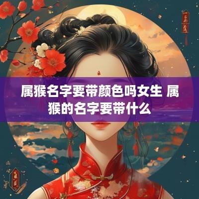 属猴名字要带颜色吗女生 属猴的名字要带什么