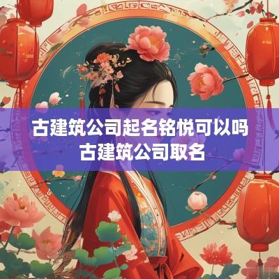 古建筑公司起名铭悦可以吗 古建筑公司取名