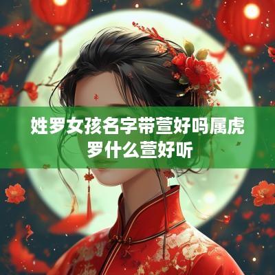 姓罗女孩名字带萱好吗属虎 罗什么萱好听