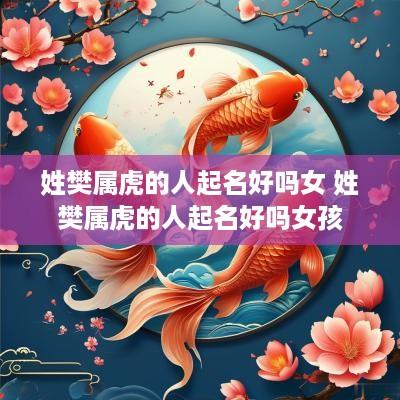 姓樊属虎的人起名好吗女 姓樊属虎的人起名好吗女孩