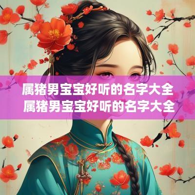 属猪男宝宝好听的名字大全 属猪男宝宝好听的名字大全两个字